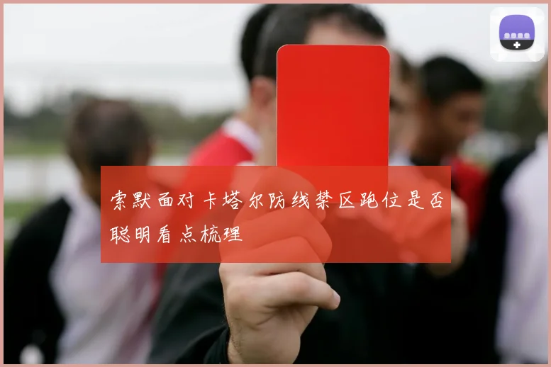 索默面对卡塔尔防线禁区跑位是否聪明看点梳理