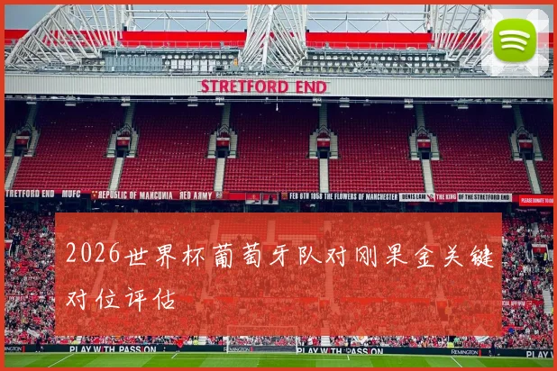 2026世界杯葡萄牙队对刚果金关键对位评估
