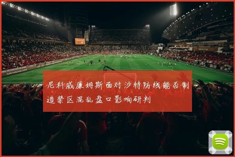 尼科威廉姆斯面对沙特防线能否制造禁区混乱盘口影响研判